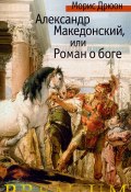 Книга "Александр Македонский, или Роман о боге" (Морис Дрюон, 1958)