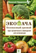 Книга "Экодача – безопасный урожай. Курс органического земледелия для начинающих" (Николай Курдюмов, 2019)