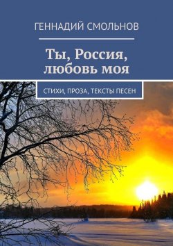 Книга "Ты, Россия, любовь моя. Стихи, проза, тексты песен" – Геннадий Смольнов