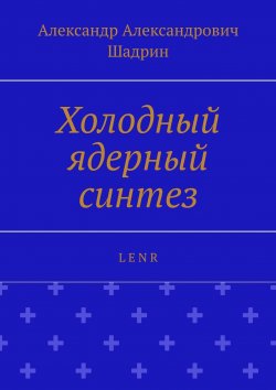 Книга "Холодный ядерный синтез. L E N R" – Александр Шадрин