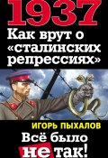 Книга "1937. Как врут о «сталинских репрессиях». Всё было не так!" (Игорь Пыхалов, 2012)