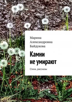 Книга "Камни не умирают. Стихи, рассказы" – Марина Байдукова