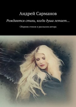 Книга "Рождаются стихи, когда душа летает… Сборник стихов и рассказов автора" – Андрей Сарманов