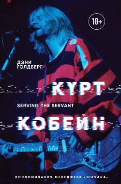 Книга "Курт Кобейн. Serving the Servant. Воспоминания менеджера «Nirvana»" – Дэнни Голдберг, 2019
