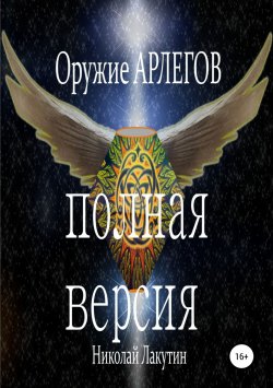 Книга "Оружие Арлегов. Полная версия" – Николай Лакутин, 2019