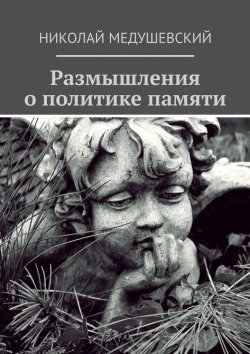 Книга "Размышления о политике памяти. Сборник работ" – Николай Медушевский