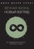 Книга "Вечная жизнь: новый взгляд. За пределами религии, мистики и науки" (Спонг Джон Шелби, 2009)