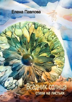 Книга "Всадник солнца. Стихи на листьях" – Елена Павлова
