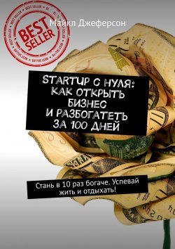 Книга "StartUp с нуля: как открыть бизнес и разбогатеть за 100 дней. Стань в 10 раз богаче. Успевай жить и отдыхать!" – Майкл Джеферсон