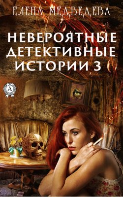 Книга "Невероятные детективные истории – 3" {Невероятные детективные истории} – Елена Медведева