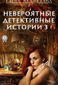 Книга "Невероятные детективные истории – 3" (Елена Медведева)