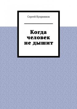 Книга "Когда человек не дышит" – Сергей Куприянов