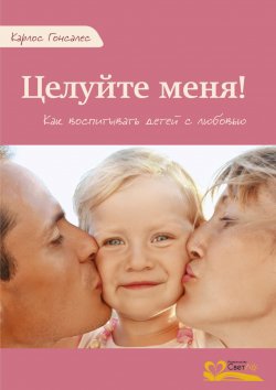 Книга "Целуйте меня! / Как воспитывать детей с любовью" – Карлос Гонсалес, 2009