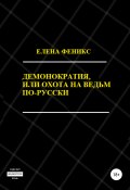Демонократия, или Охота на ведьм по-русски (Елена Феникс, 2006)