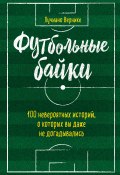 Книга "Футбольные байки: 100 невероятных историй, о которых вы даже не догадывались" (Вернике Лучиано, 2017)