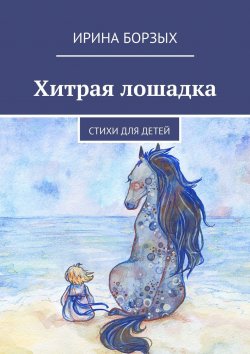 Книга "Хитрая лошадка. Стихи для детей" – Ирина Борзых