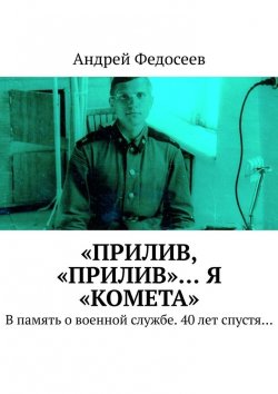 Книга "«Прилив, „Прилив“… Я „Комета“. В память о военной службе. 40 лет спустя…" – Андрей Федосеев