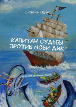 Книга "Капитан судьбы против Моби Дик. На основе реальных событий" – Виталий Юдин
