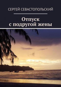 Книга "Отпуск с подругой жены" – Сергей Севастопольский