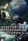 Книга "Невероятные детективные истории – 5" (Елена Медведева)