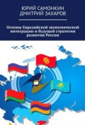 Основы Евразийской экономической интеграции и будущей стратегии развития России (Самонкин Юрий, Дмитрий Захаров)