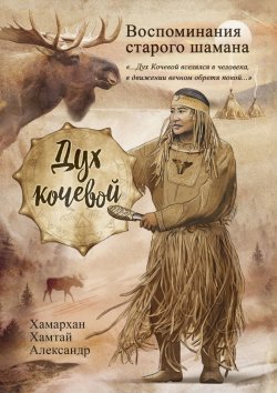 Книга "Воспоминания старого шамана. Дух кочевой" – Хамархан Хамтай Александр