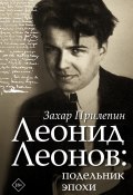 Книга "Леонид Леонов: подельник эпохи" (Прилепин Захар, 2019)