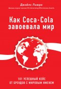 Книга "Как Coca-Cola завоевала мир. 101 успешный кейс от брендов с мировым именем" (Льюри Джайлс, 2017)