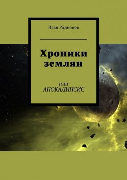 Книга "Хроники землян. Или АПОКАЛИПСИС" – Иван Радионов