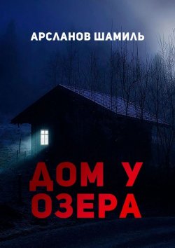 Книга "Дом у озера" – Шамиль Арсланов, Шамиль Арсланов