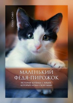 Книга "Маленький Федя-Пирожок. История котёнка с Арбата, который искал свою маму" – Ольга Сафо