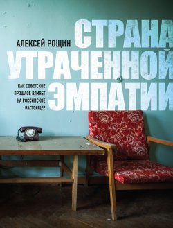 Книга "Страна утраченной эмпатии. Как советское прошлое влияет на российское настоящее" – Алексей Рощин, 2019