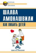 Книга "Как любить детей. Опыт самоанализа" (Шалва Амонашвили, 2017)