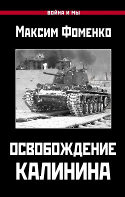 Книга "Освобождение Калинина" {Война и мы} – Максим Фоменко, 2019