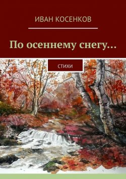 Книга "По осеннему снегу… Стихи" – Иван Косенков