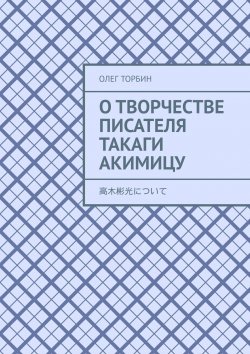 Книга "О творчестве писателя Такаги Акимицу" – Олег Торбин
