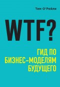 Книга "WTF? Гид по бизнес-моделям будущего" (О’Рейли Тим, 2017)
