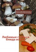 Любимые грибы и блюда из них (Матанцева Светлана, Александр Матанцев)