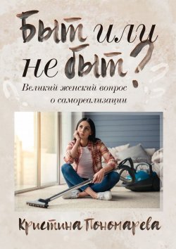 Книга "Быт или не быт? Великий женский вопрос о самореализации" – Кристина Пономарева