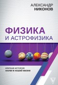Книга "Физика и астрофизика: краткая история науки в нашей жизни" (Александр Никонов, 2019)