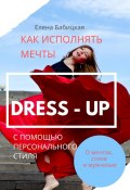 Dress – up. Как исполнять мечты с помощью персонального стиля (Елена Бабицкая)