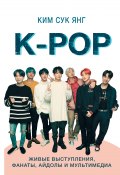 Книга "K-POP. Живые выступления, фанаты, айдолы и мультимедиа" (Ким Сук Янг, 2018)