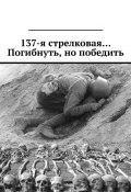 137-я стрелковая… Погибнуть, но победить (Валерий Киселев, Киселёв Валерий)