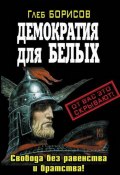 Книга "Демократия для белых. Свобода без равенства и братства!" (Глеб Борисов, 2010)