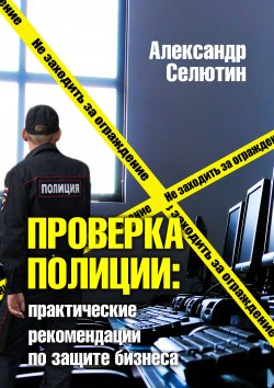 Книга "Проверка полицией: практические рекомендации по защите бизнеса" – Александр Селютин, 2014