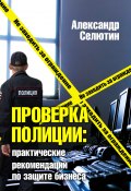Проверка полицией: практические рекомендации по защите бизнеса (Александр Селютин, 2014)