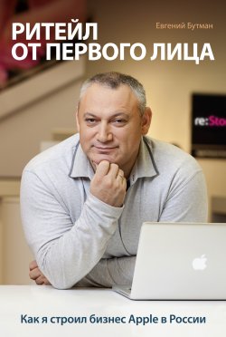 Книга "Ритейл от первого лица. Как я строил бизнес Apple в России" – Евгений Бутман, 2012