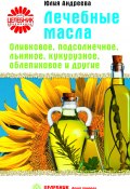 Лечебные масла. Оливковое, подсолнечное, льняное, кукурузное, облепиховое и другие (Юлия Андреева, 2005)