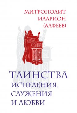 Книга "Таинства исцеления, служения и любви" – митрополит Иларион (Алфеев), 2012