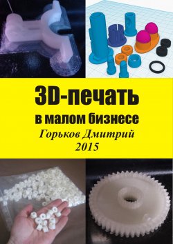 Книга "3D-печать в малом бизнесе" – Горьков Дмитрий